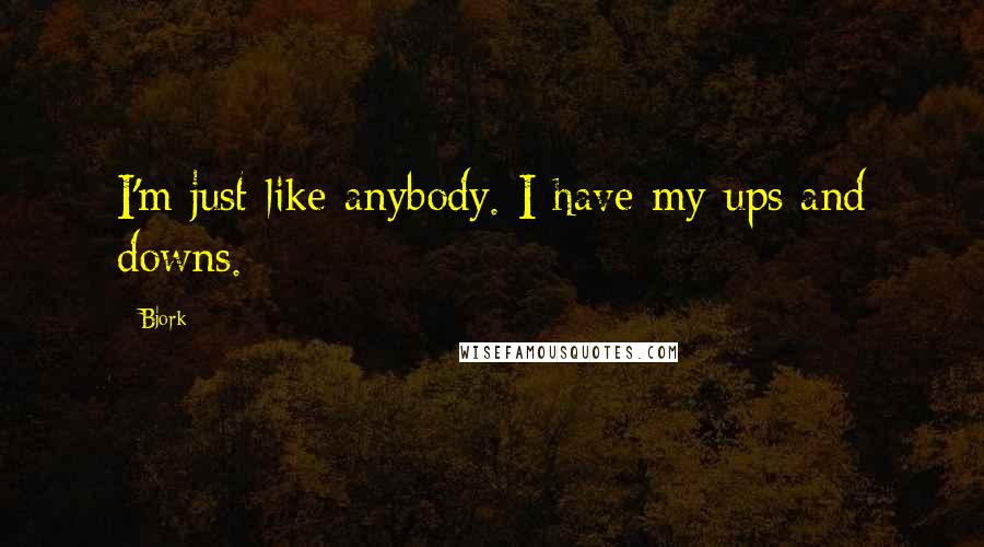 Bjork Quotes: I'm just like anybody. I have my ups and downs.
