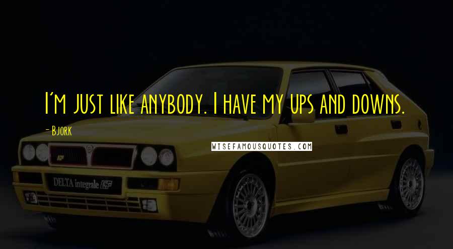 Bjork Quotes: I'm just like anybody. I have my ups and downs.