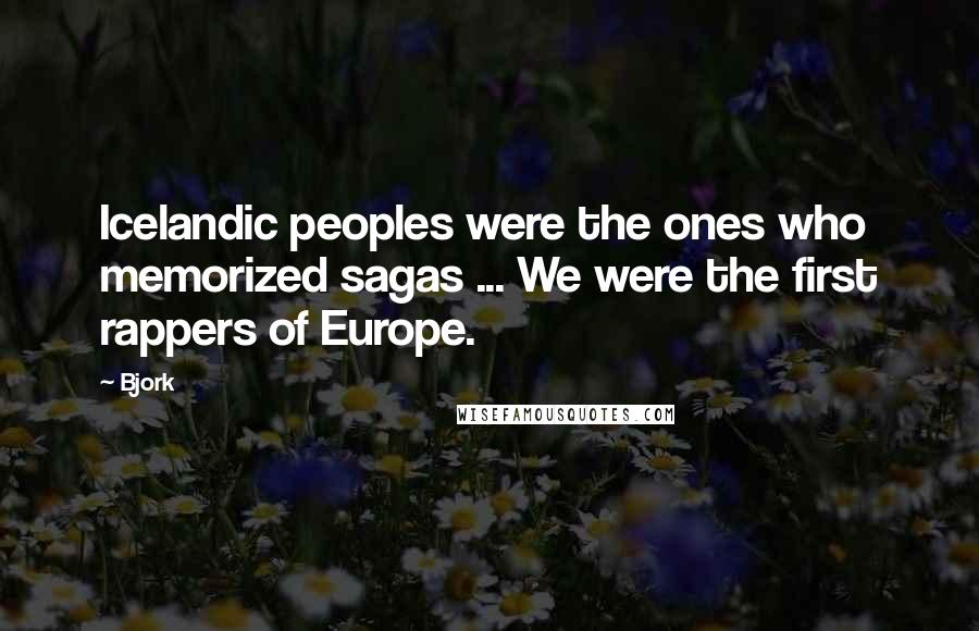 Bjork Quotes: Icelandic peoples were the ones who memorized sagas ... We were the first rappers of Europe.