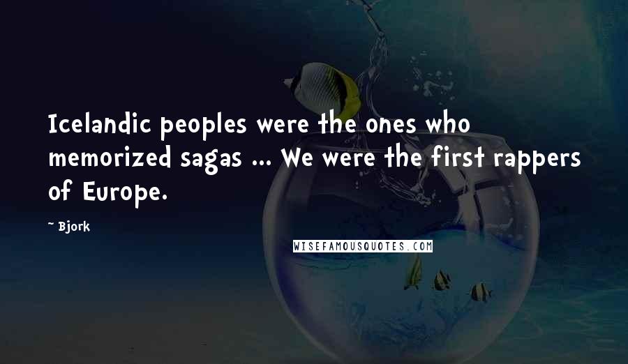 Bjork Quotes: Icelandic peoples were the ones who memorized sagas ... We were the first rappers of Europe.