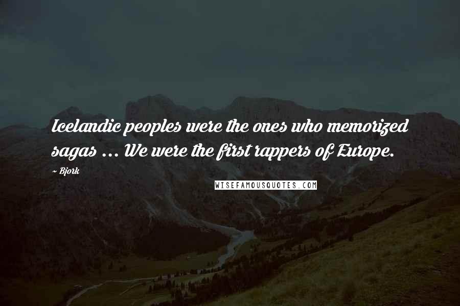 Bjork Quotes: Icelandic peoples were the ones who memorized sagas ... We were the first rappers of Europe.