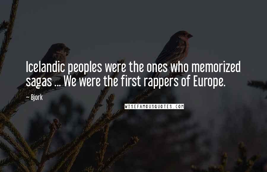 Bjork Quotes: Icelandic peoples were the ones who memorized sagas ... We were the first rappers of Europe.