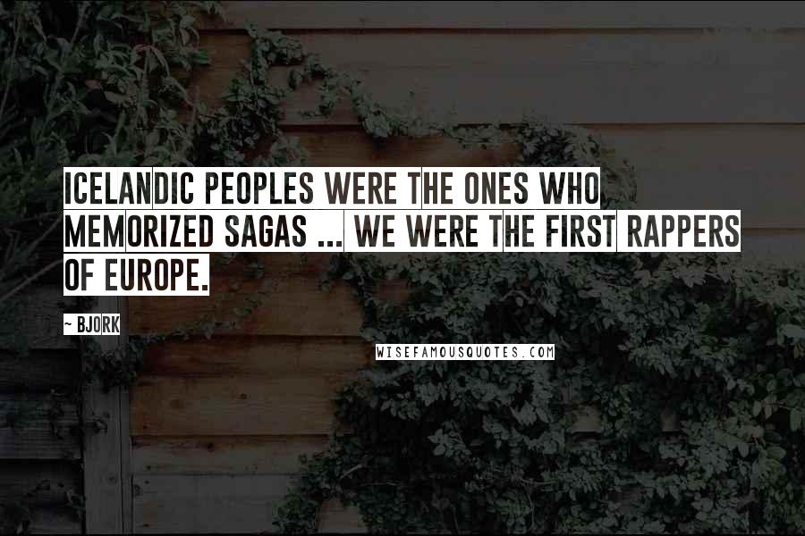 Bjork Quotes: Icelandic peoples were the ones who memorized sagas ... We were the first rappers of Europe.