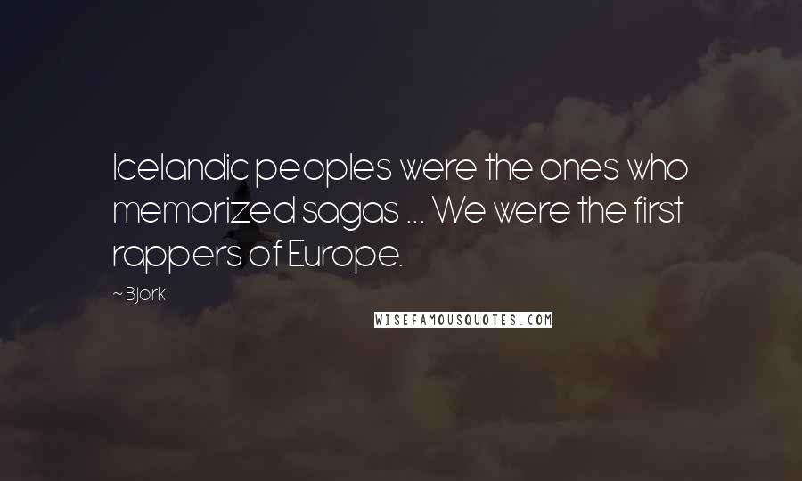 Bjork Quotes: Icelandic peoples were the ones who memorized sagas ... We were the first rappers of Europe.