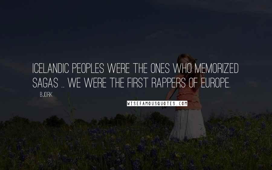 Bjork Quotes: Icelandic peoples were the ones who memorized sagas ... We were the first rappers of Europe.