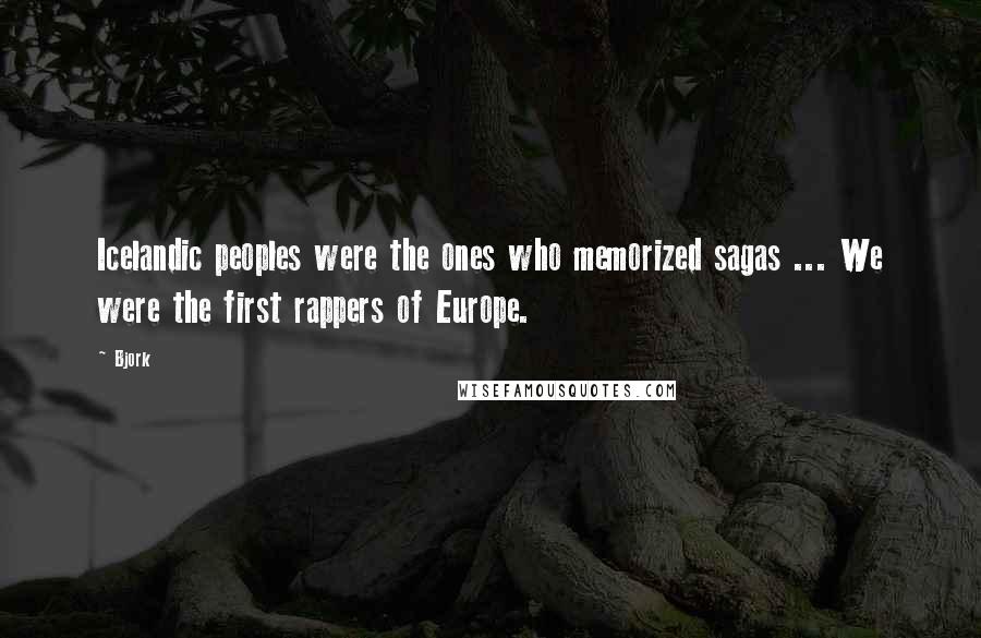 Bjork Quotes: Icelandic peoples were the ones who memorized sagas ... We were the first rappers of Europe.