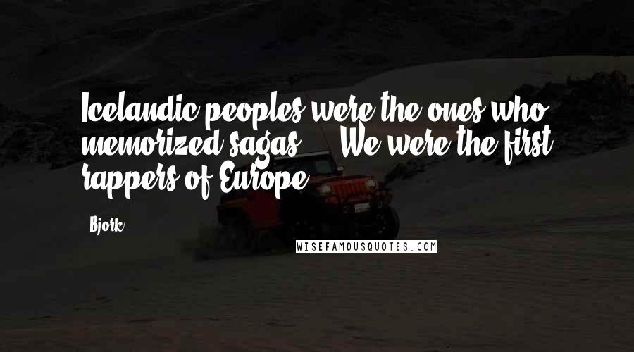 Bjork Quotes: Icelandic peoples were the ones who memorized sagas ... We were the first rappers of Europe.