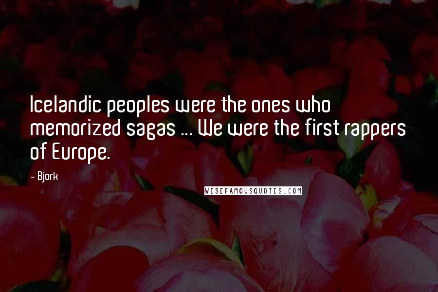 Bjork Quotes: Icelandic peoples were the ones who memorized sagas ... We were the first rappers of Europe.