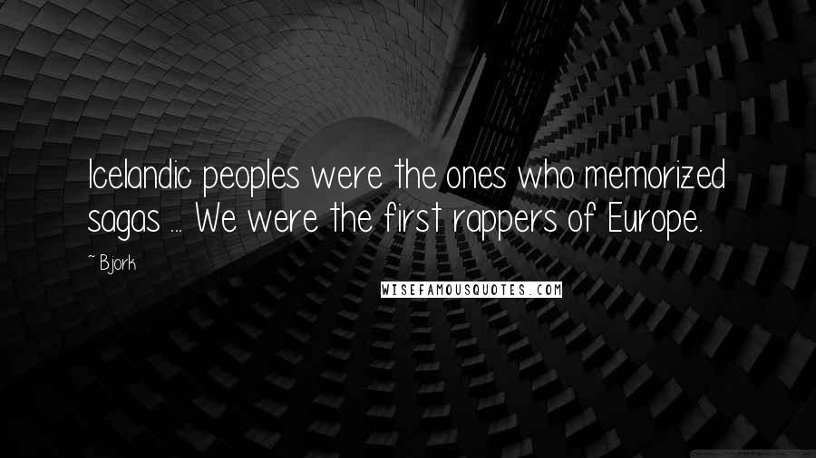 Bjork Quotes: Icelandic peoples were the ones who memorized sagas ... We were the first rappers of Europe.