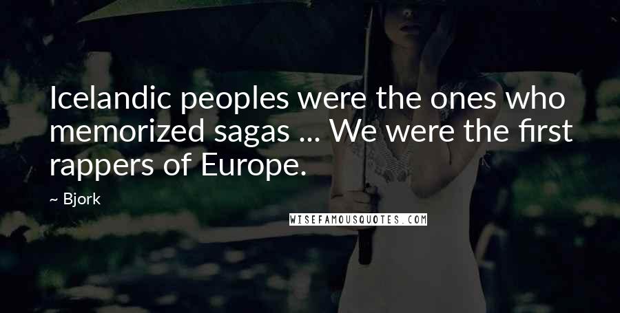 Bjork Quotes: Icelandic peoples were the ones who memorized sagas ... We were the first rappers of Europe.