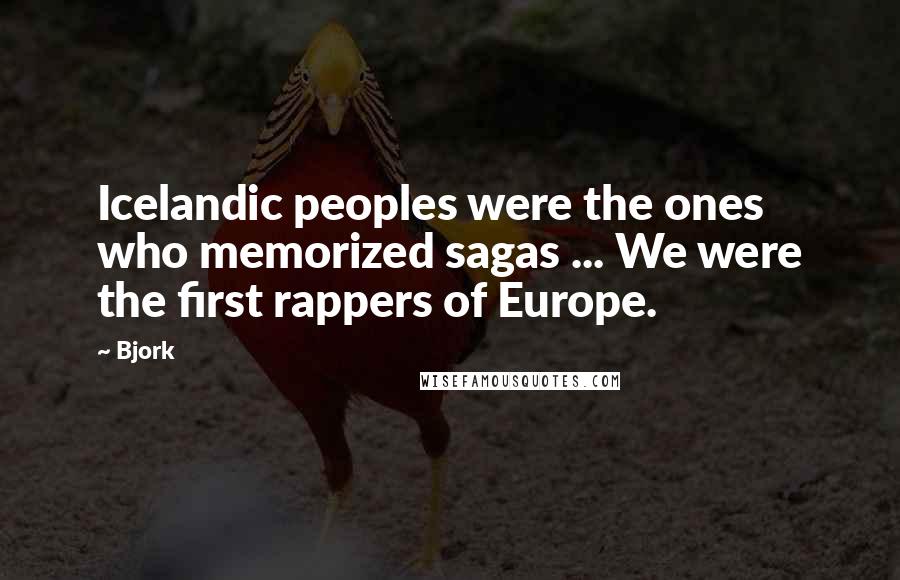 Bjork Quotes: Icelandic peoples were the ones who memorized sagas ... We were the first rappers of Europe.