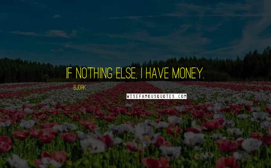 Bjork Quotes: If nothing else, I have money.