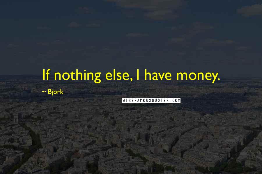 Bjork Quotes: If nothing else, I have money.