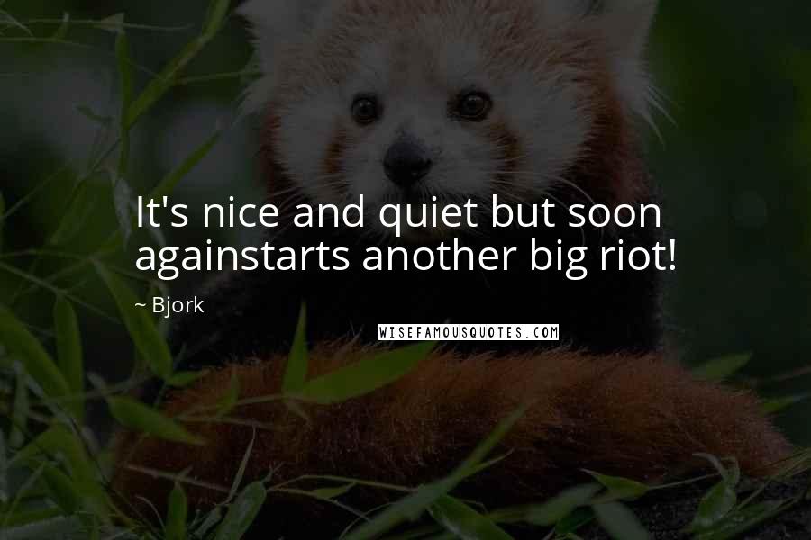 Bjork Quotes: It's nice and quiet but soon againstarts another big riot!