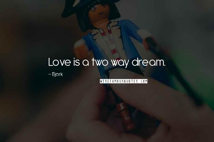 Bjork Quotes: Love is a two way dream.