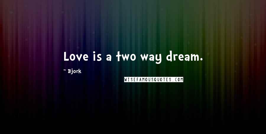 Bjork Quotes: Love is a two way dream.