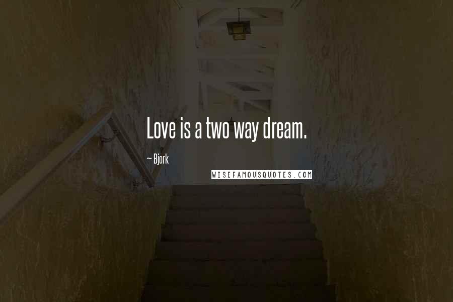 Bjork Quotes: Love is a two way dream.