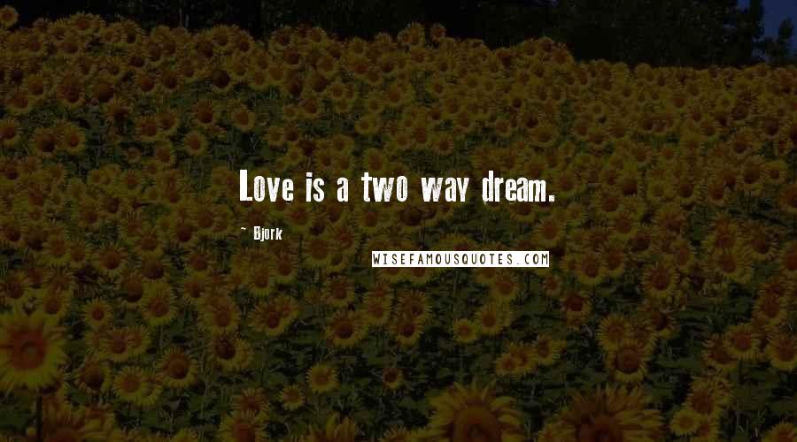 Bjork Quotes: Love is a two way dream.