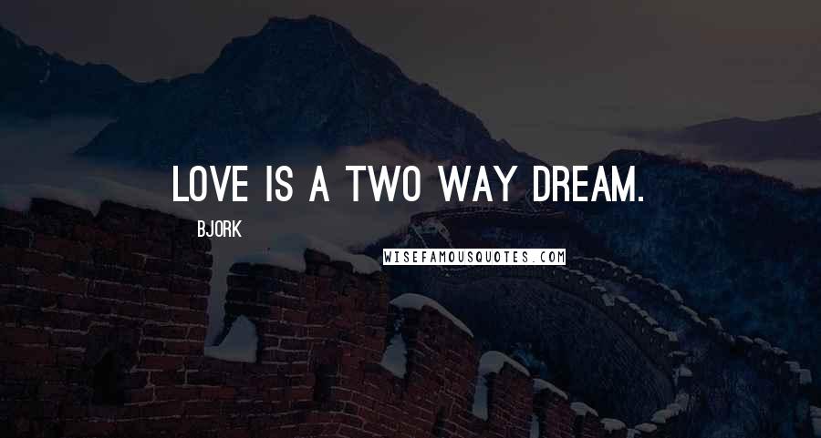 Bjork Quotes: Love is a two way dream.