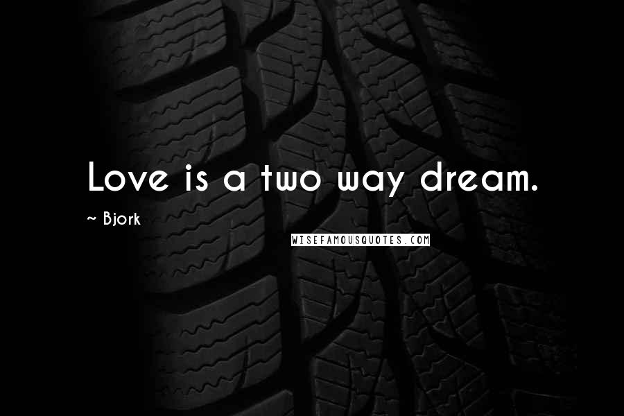 Bjork Quotes: Love is a two way dream.