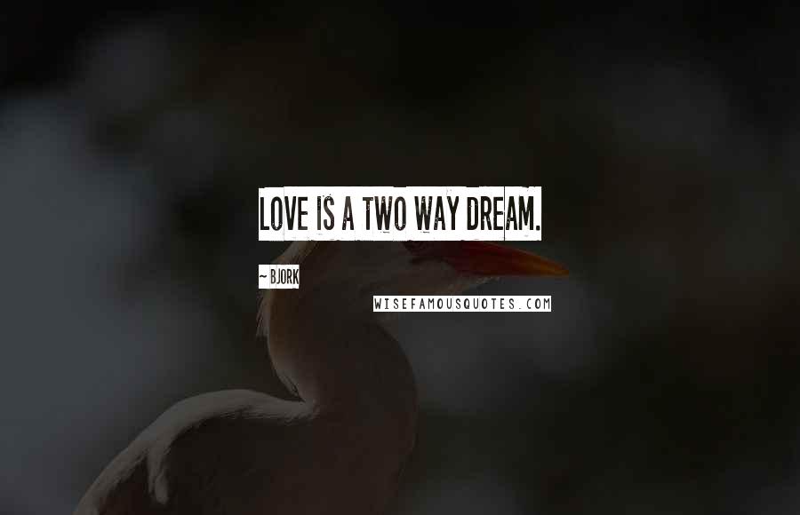 Bjork Quotes: Love is a two way dream.