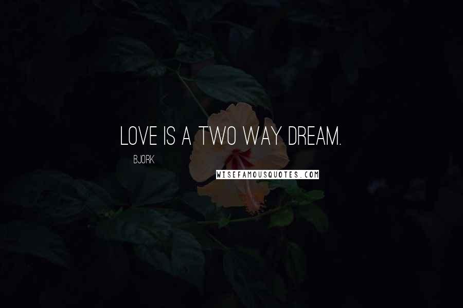 Bjork Quotes: Love is a two way dream.