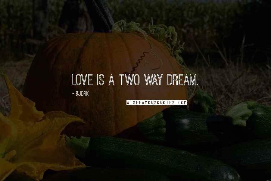 Bjork Quotes: Love is a two way dream.