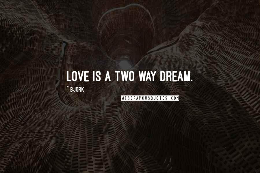 Bjork Quotes: Love is a two way dream.