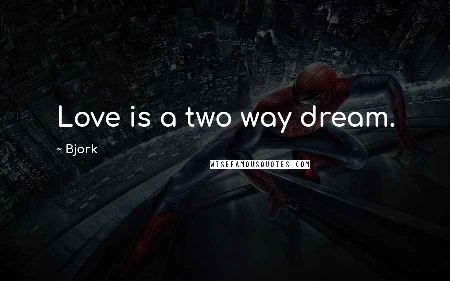 Bjork Quotes: Love is a two way dream.