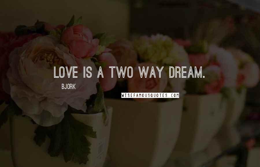 Bjork Quotes: Love is a two way dream.