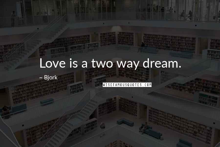 Bjork Quotes: Love is a two way dream.