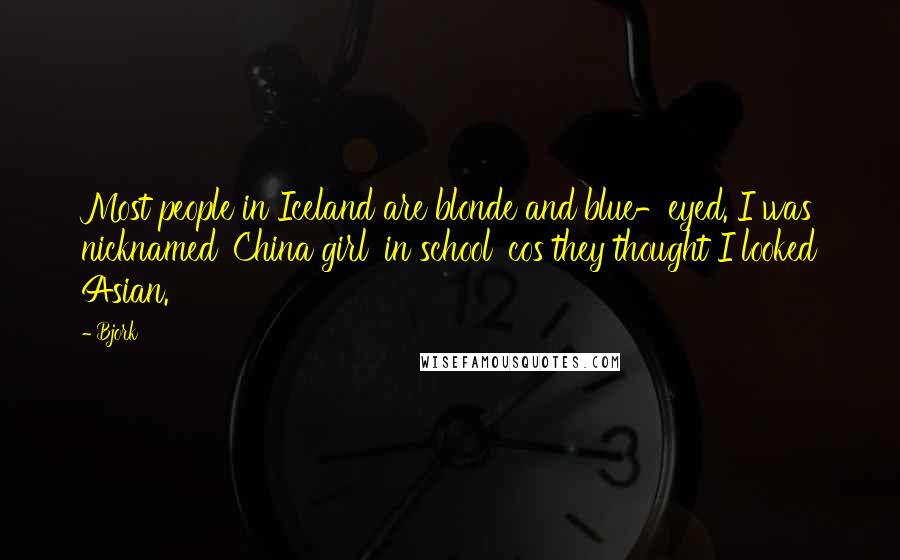 Bjork Quotes: Most people in Iceland are blonde and blue-eyed. I was nicknamed 'China girl' in school 'cos they thought I looked Asian.