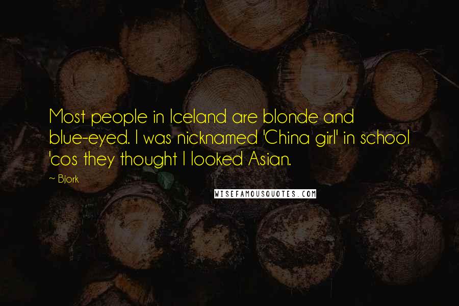 Bjork Quotes: Most people in Iceland are blonde and blue-eyed. I was nicknamed 'China girl' in school 'cos they thought I looked Asian.