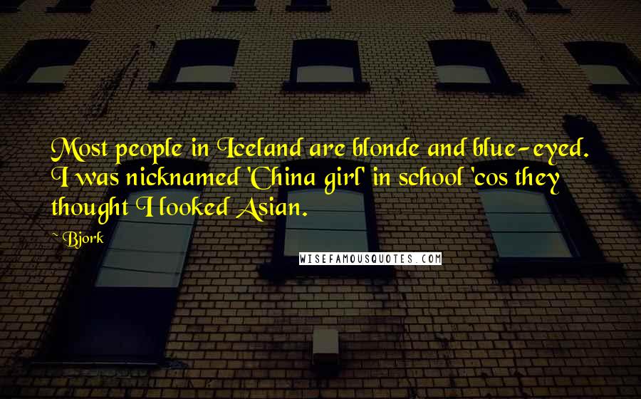 Bjork Quotes: Most people in Iceland are blonde and blue-eyed. I was nicknamed 'China girl' in school 'cos they thought I looked Asian.