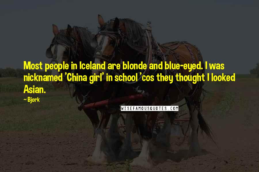 Bjork Quotes: Most people in Iceland are blonde and blue-eyed. I was nicknamed 'China girl' in school 'cos they thought I looked Asian.