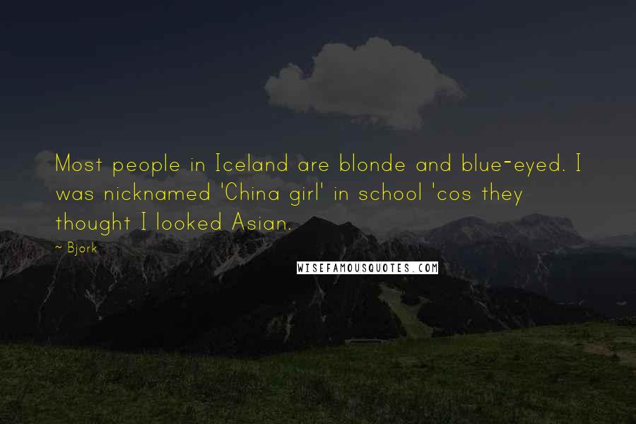 Bjork Quotes: Most people in Iceland are blonde and blue-eyed. I was nicknamed 'China girl' in school 'cos they thought I looked Asian.