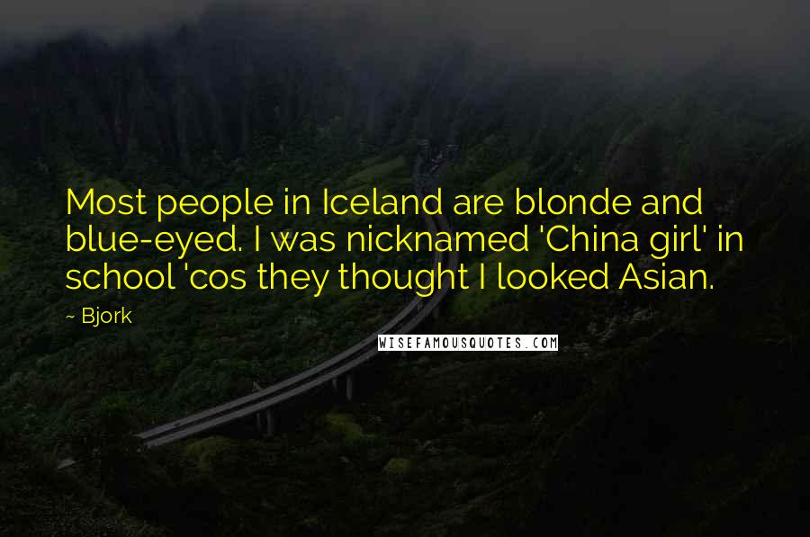 Bjork Quotes: Most people in Iceland are blonde and blue-eyed. I was nicknamed 'China girl' in school 'cos they thought I looked Asian.