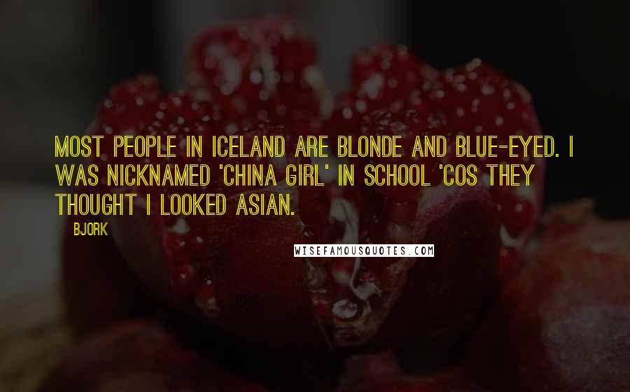 Bjork Quotes: Most people in Iceland are blonde and blue-eyed. I was nicknamed 'China girl' in school 'cos they thought I looked Asian.