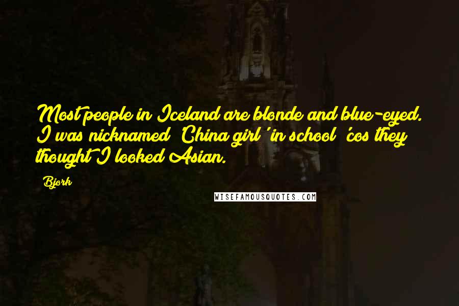 Bjork Quotes: Most people in Iceland are blonde and blue-eyed. I was nicknamed 'China girl' in school 'cos they thought I looked Asian.