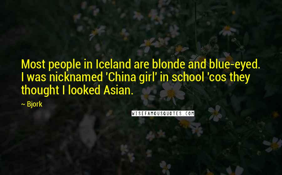 Bjork Quotes: Most people in Iceland are blonde and blue-eyed. I was nicknamed 'China girl' in school 'cos they thought I looked Asian.