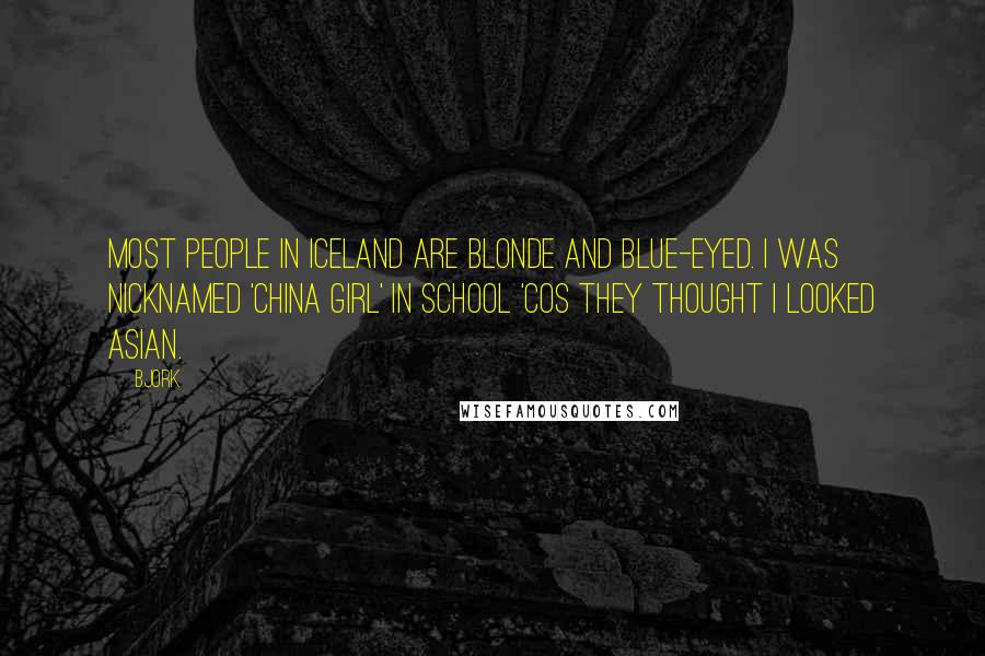 Bjork Quotes: Most people in Iceland are blonde and blue-eyed. I was nicknamed 'China girl' in school 'cos they thought I looked Asian.