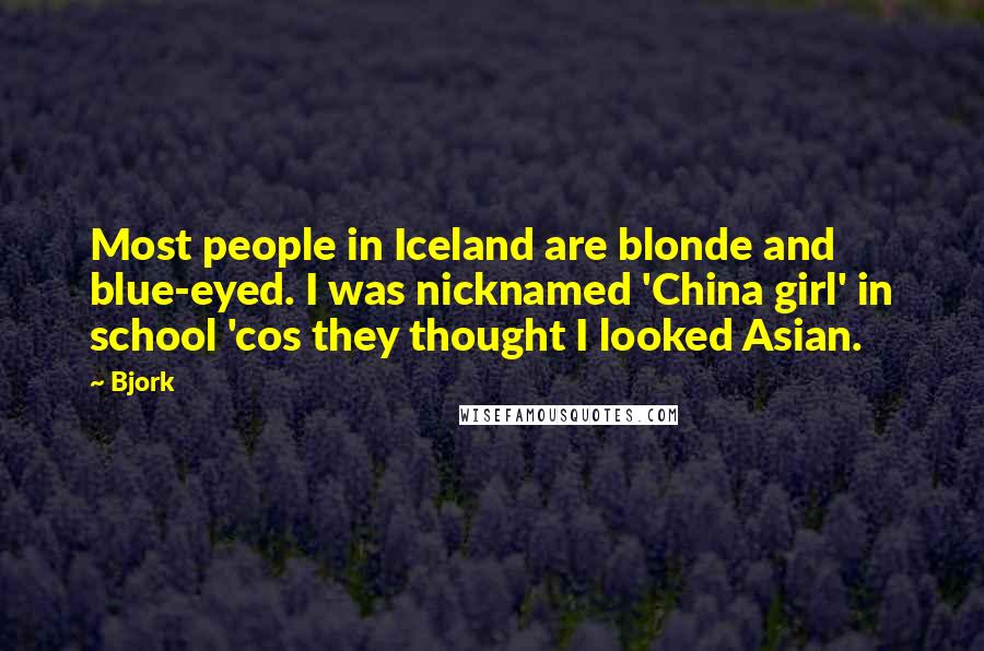 Bjork Quotes: Most people in Iceland are blonde and blue-eyed. I was nicknamed 'China girl' in school 'cos they thought I looked Asian.