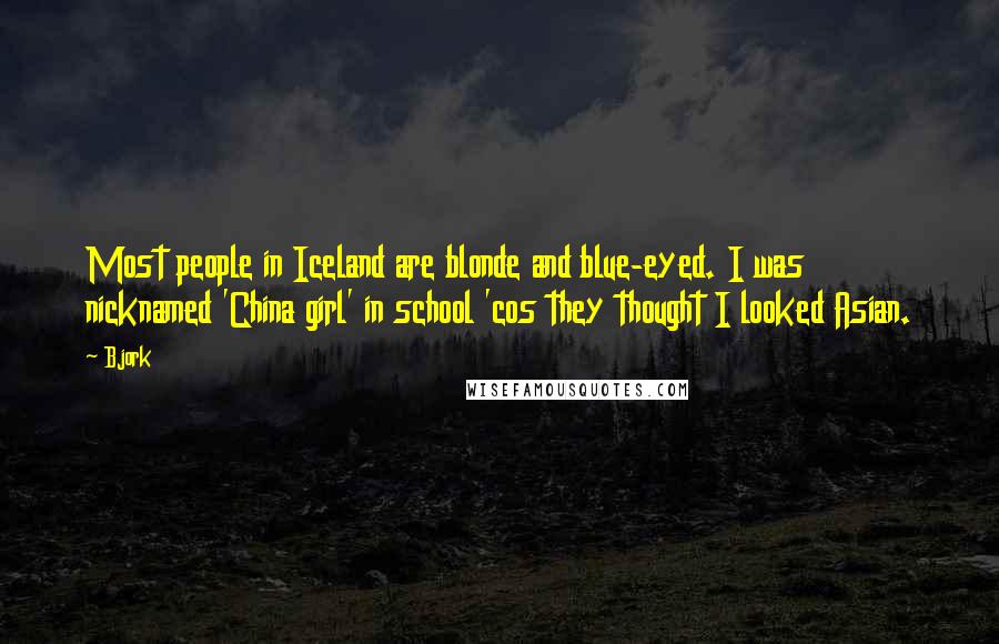 Bjork Quotes: Most people in Iceland are blonde and blue-eyed. I was nicknamed 'China girl' in school 'cos they thought I looked Asian.