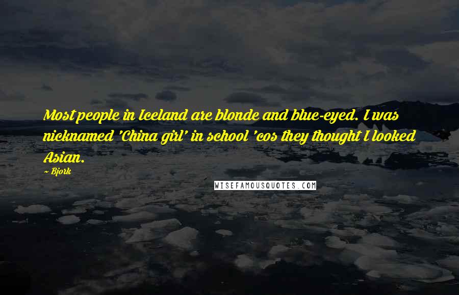 Bjork Quotes: Most people in Iceland are blonde and blue-eyed. I was nicknamed 'China girl' in school 'cos they thought I looked Asian.