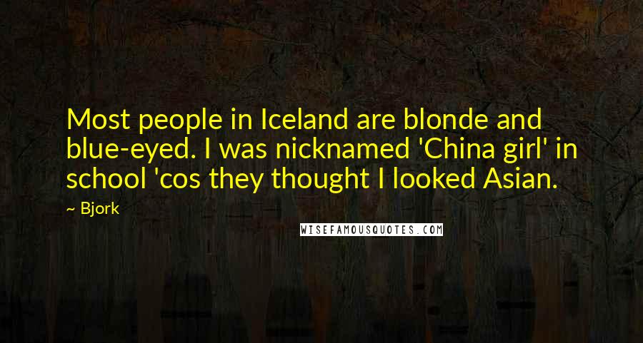 Bjork Quotes: Most people in Iceland are blonde and blue-eyed. I was nicknamed 'China girl' in school 'cos they thought I looked Asian.