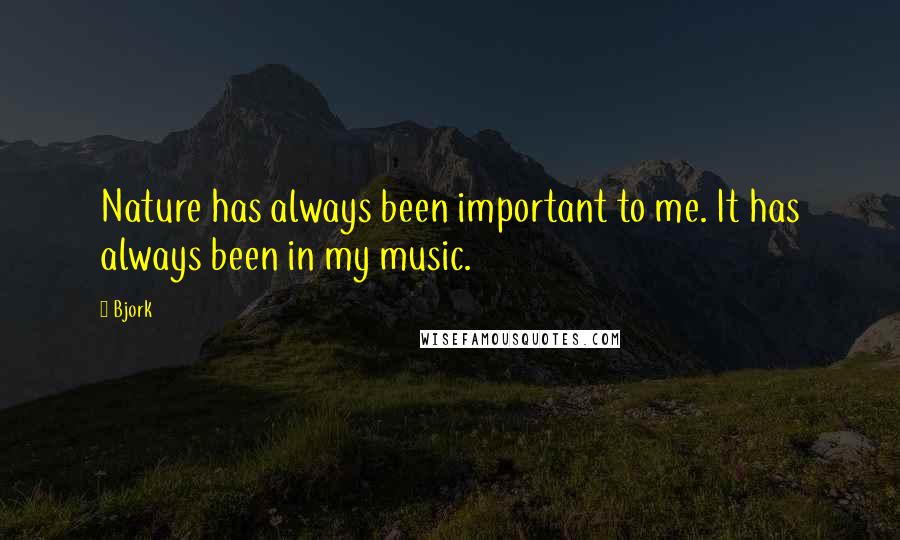 Bjork Quotes: Nature has always been important to me. It has always been in my music.