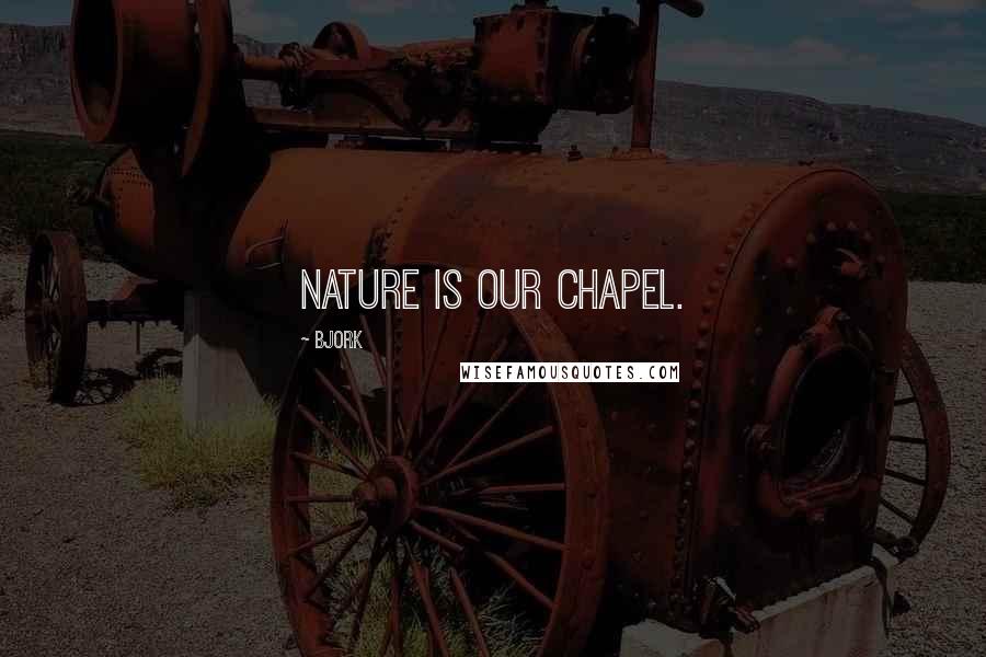 Bjork Quotes: Nature is our chapel.