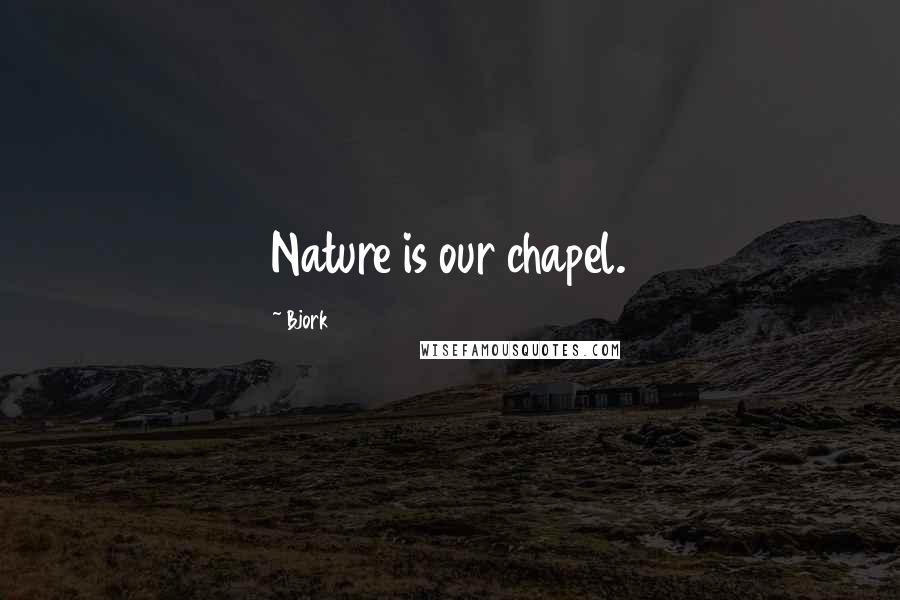 Bjork Quotes: Nature is our chapel.