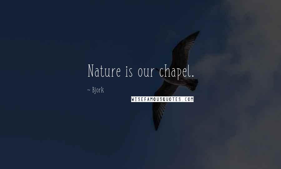 Bjork Quotes: Nature is our chapel.