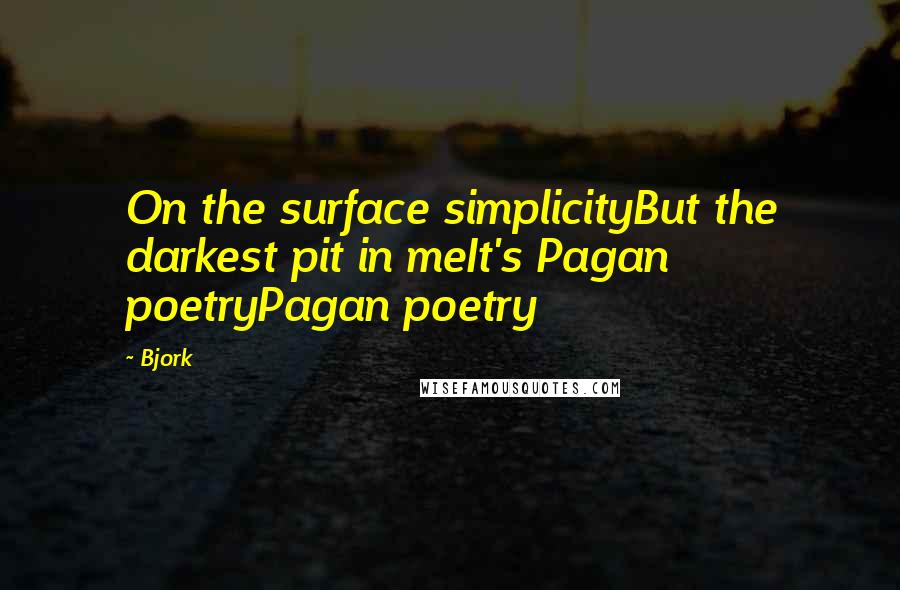 Bjork Quotes: On the surface simplicityBut the darkest pit in meIt's Pagan poetryPagan poetry